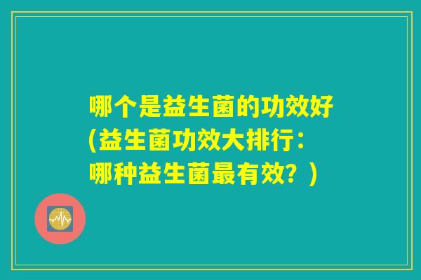 哪个是益生菌的功效好(益生菌功效大排行：哪种益生菌最有效？)