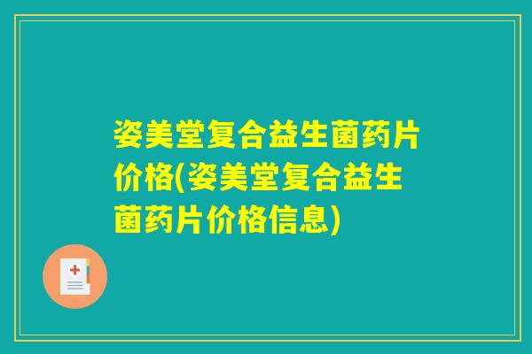 姿美堂复合益生菌药片价格(姿美堂复合益生菌药片价格信息)