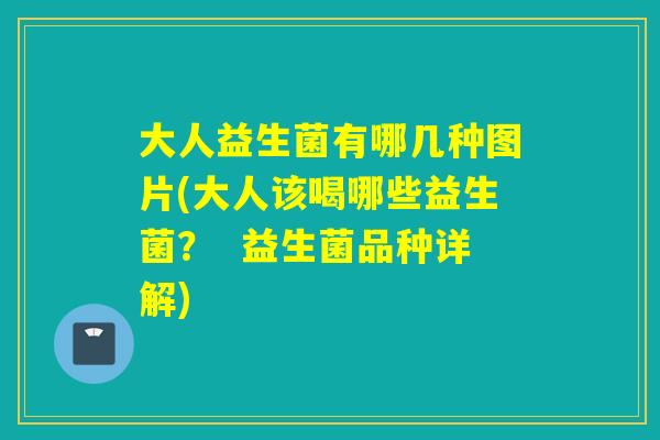 大人益生菌有哪几种图片(大人该喝哪些益生菌? 益生菌品种详解) 大人益生菌有哪几种图片(大人该喝哪些益生菌? 益生菌品种详解)