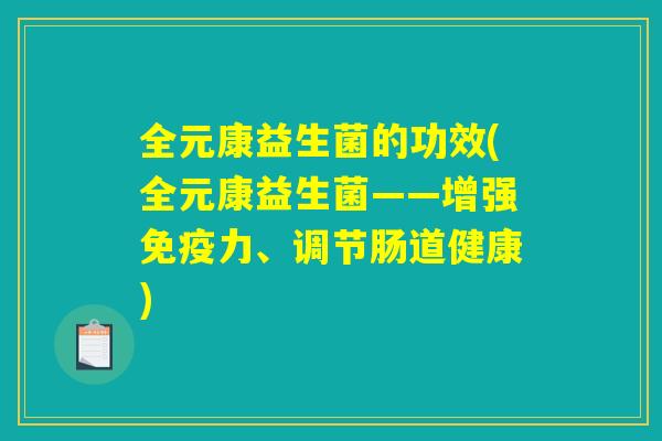 全元康益生菌的功效(全元康益生菌——增强免疫力、调节肠道健康)