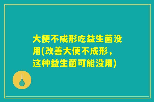 大便不成形吃益生菌没用(改善大便不成形，这种益生菌可能没用)