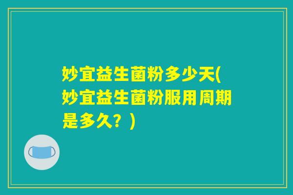 妙宜益生菌粉多少天(妙宜益生菌粉服用周期是多久？)