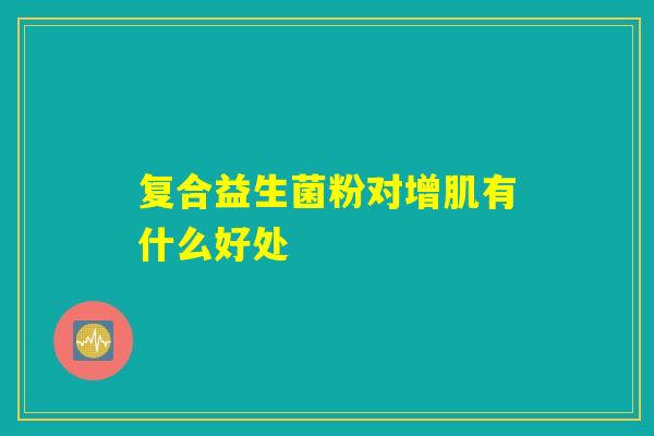复合益生菌粉对增肌有什么好处