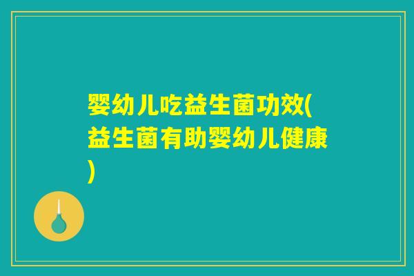 婴幼儿吃益生菌功效(益生菌有助婴幼儿健康)