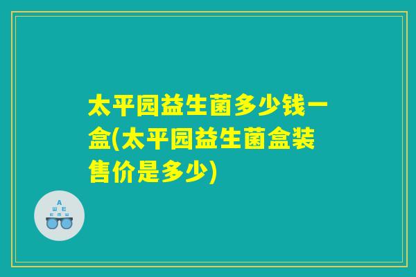太平园益生菌多少钱一盒(太平园益生菌盒装售价是多少)