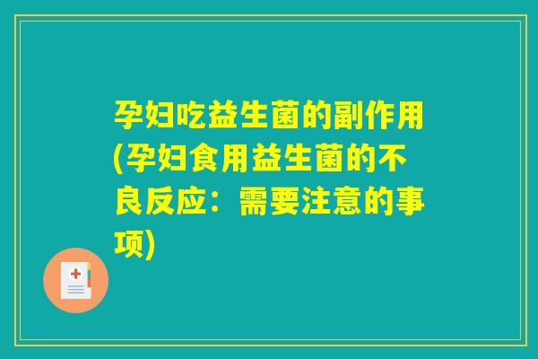 孕妇吃益生菌的副作用(孕妇食用益生菌的不良反应:需要注意的事项) 孕妇吃益生菌的副作用(孕妇食用益生菌的不良反应:需要注意的事项)