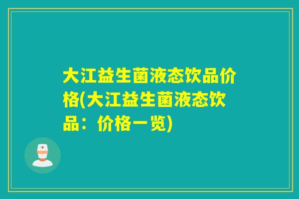 大江益生菌液态饮品价格(大江益生菌液态饮品：价格一览)