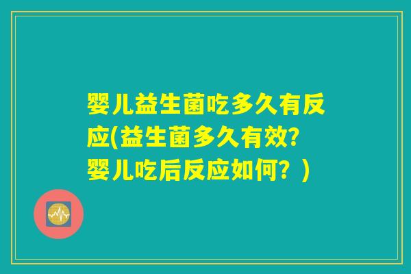 婴儿益生菌吃多久有反应(益生菌多久有效？婴儿吃后反应如何？)