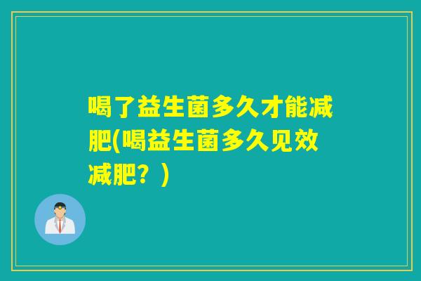 喝了益生菌多久才能减肥(喝益生菌多久见效减肥？)