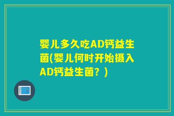 婴儿多久吃AD钙益生菌(婴儿何时开始摄入AD钙益生菌？)