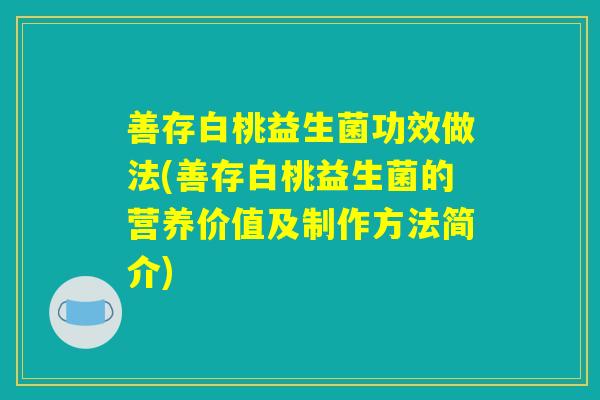 善存白桃益生菌功效做法(善存白桃益生菌的营养价值及制作方法简介)