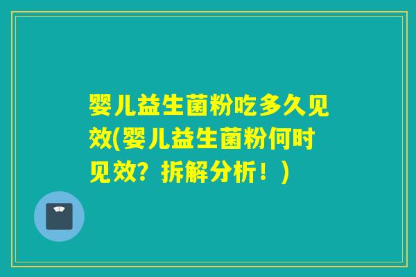 婴儿益生菌粉吃多久见效(婴儿益生菌粉何时见效?拆解分析!) 婴儿益生菌粉吃多久见效(婴儿益生菌粉何时见效?拆解分析!)