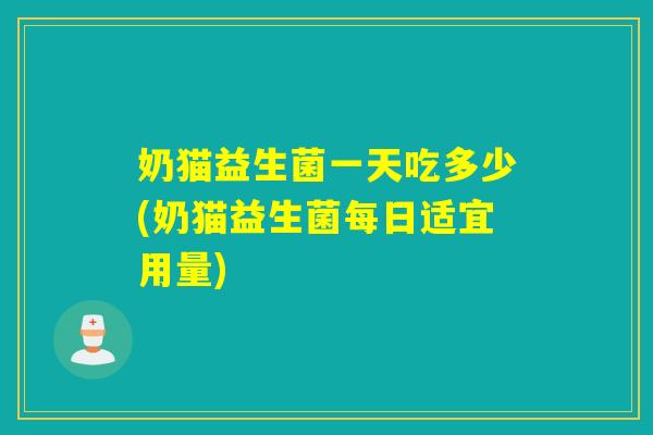 奶猫益生菌一天吃多少(奶猫益生菌每日适宜用量)