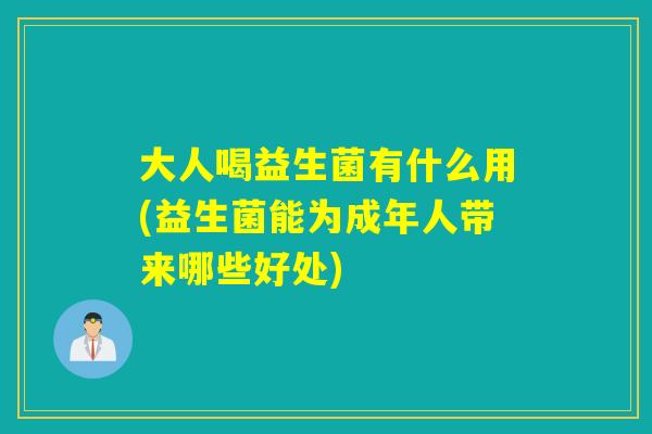 大人喝益生菌有什么用(益生菌能为成年人带来哪些好处)