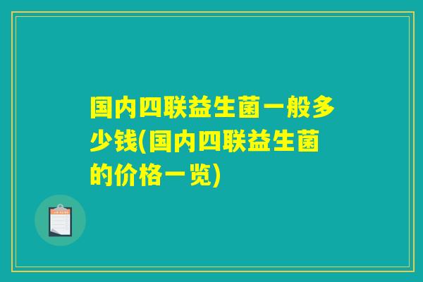 国内四联益生菌一般多少钱(国内四联益生菌的价格一览)
