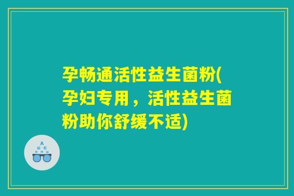 孕畅通活性益生菌粉(孕妇专用，活性益生菌粉助你舒缓不适)