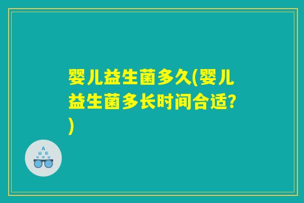 婴儿益生菌多久(婴儿益生菌多长时间合适？)