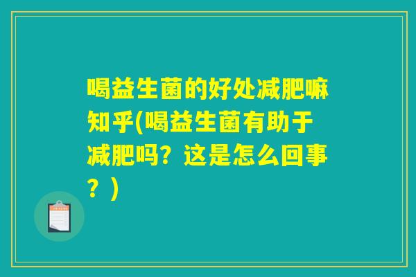 喝益生菌的好处减肥嘛知乎(喝益生菌有助于减肥吗？这是怎么回事？)