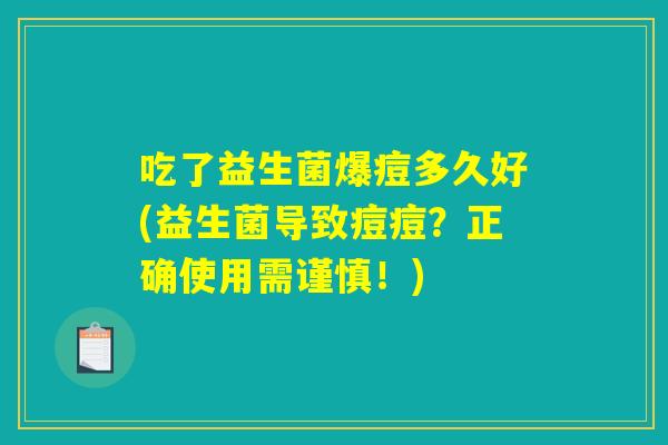 吃了益生菌爆痘多久好(益生菌导致痘痘？正确使用需谨慎！)