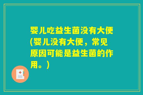 婴儿吃益生菌没有大便(婴儿没有大便，常见原因可能是益生菌的作用。)