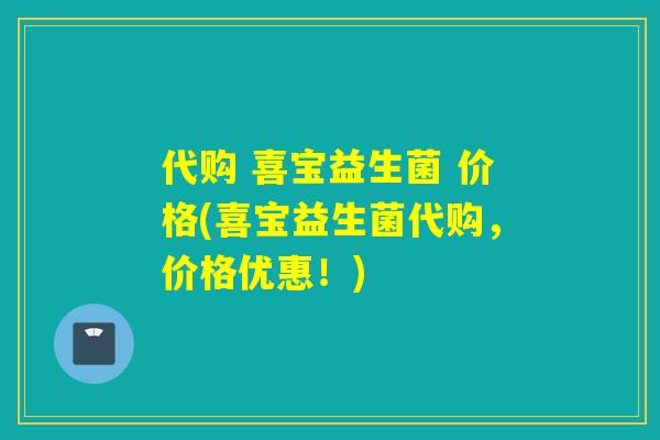 代购 喜宝益生菌 价格(喜宝益生菌代购，价格优惠！)