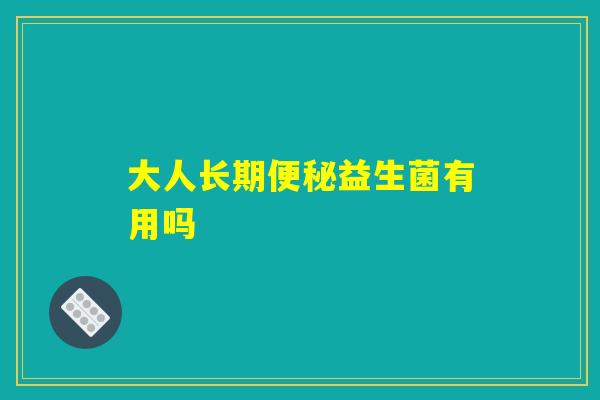 大人长期便秘益生菌有用吗