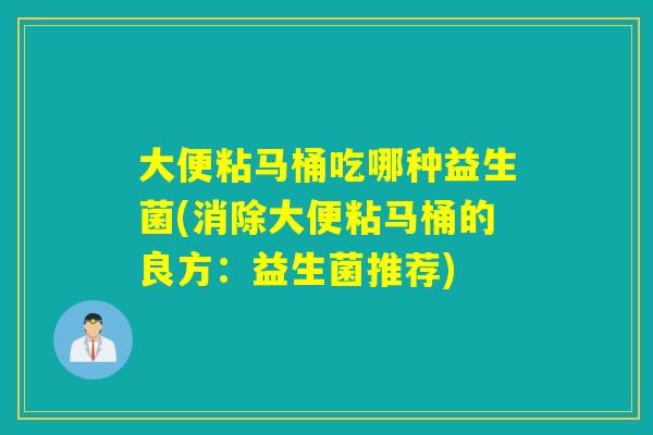 大便粘马桶吃哪种益生菌(消除大便粘马桶的良方：益生菌推荐)
