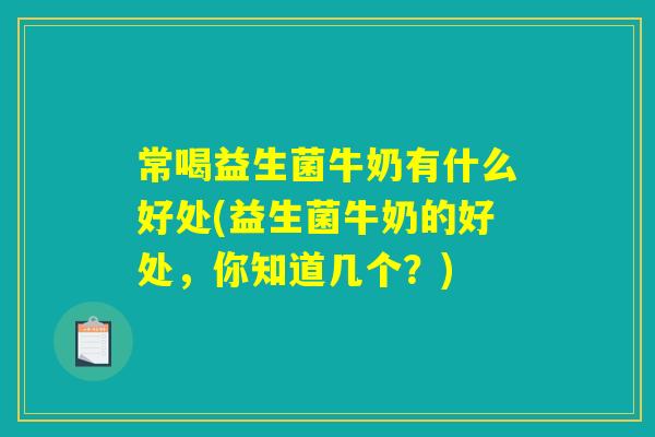常喝益生菌牛奶有什么好处(益生菌牛奶的好处，你知道几个？)