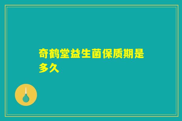 奇鹤堂益生菌保质期是多久