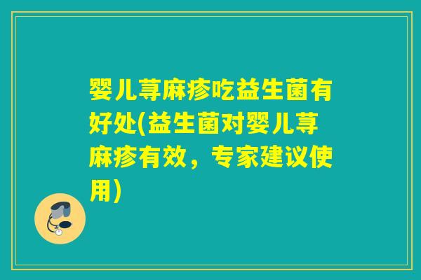 婴儿荨麻疹吃益生菌有好处(益生菌对婴儿荨麻疹有效，专家建议使用)