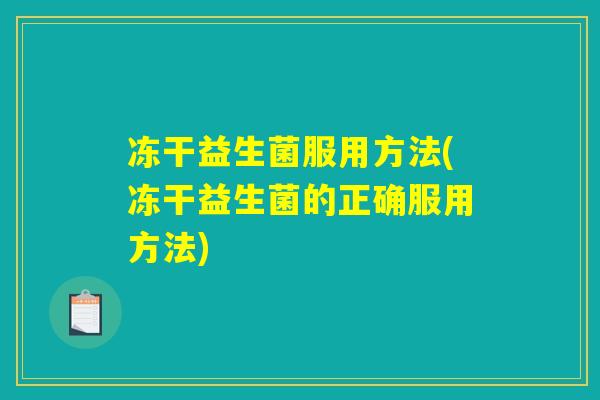 冻干益生菌服用方法(冻干益生菌的正确服用方法)