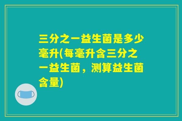 三分之一益生菌是多少毫升(每毫升含三分之一益生菌，测算益生菌含量)