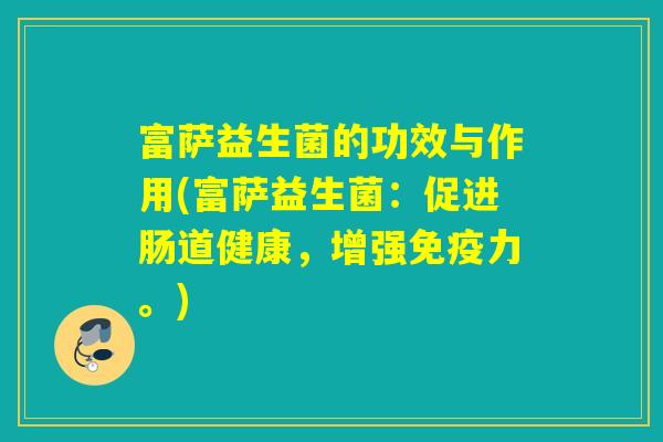 富萨益生菌的功效与作用(富萨益生菌：促进肠道健康，增强免疫力。)