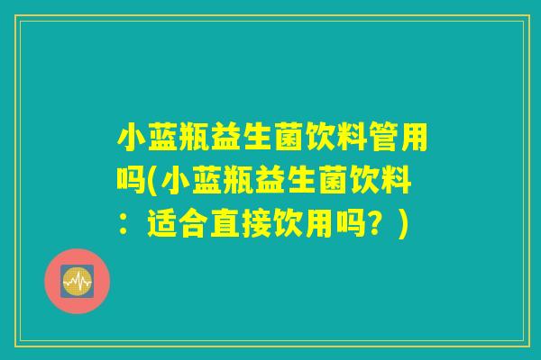 小蓝瓶益生菌饮料管用吗(小蓝瓶益生菌饮料：适合直接饮用吗？)