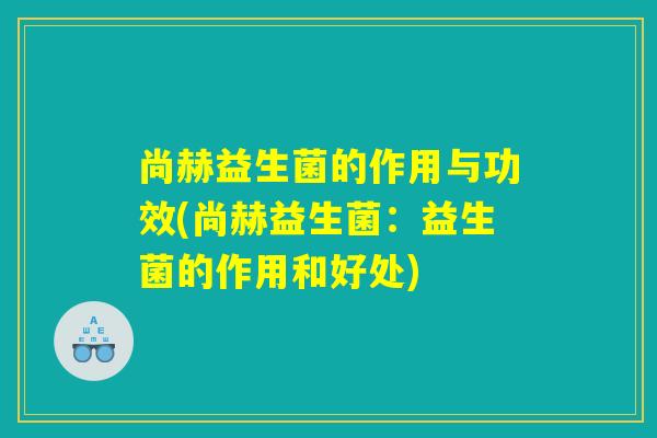 尚赫益生菌的作用与功效(尚赫益生菌：益生菌的作用和好处)