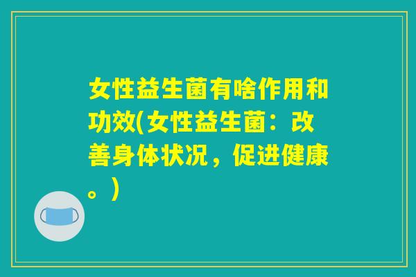 女性益生菌有啥作用和功效(女性益生菌:改善身体状况,促进健康。) 女性益生菌有啥作用和功效(女性益生菌:改善身体状况,促进健康。)