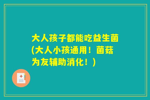 大人孩子都能吃益生菌(大人小孩通用！菌菇为友辅助消化！)
