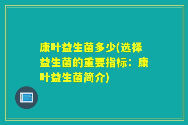 康叶益生菌多少(选择益生菌的重要指标：康叶益生菌简介)
