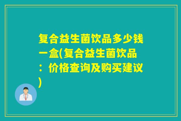 复合益生菌饮品多少钱一盒(复合益生菌饮品：价格查询及购买建议)