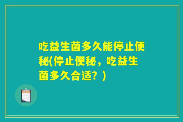 吃益生菌多久能停止便秘(停止便秘，吃益生菌多久合适？)