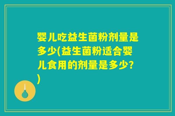 婴儿吃益生菌粉剂量是多少(益生菌粉适合婴儿食用的剂量是多少？)