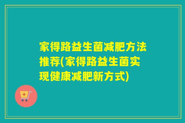家得路益生菌减肥方法推荐(家得路益生菌实现健康减肥新方式)