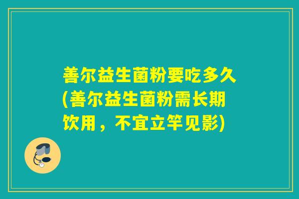 善尔益生菌粉要吃多久(善尔益生菌粉需长期饮用，不宜立竿见影)