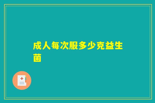 成人每次服多少克益生菌