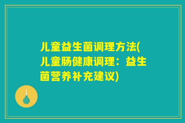 儿童益生菌调理方法(儿童肠健康调理：益生菌营养补充建议)