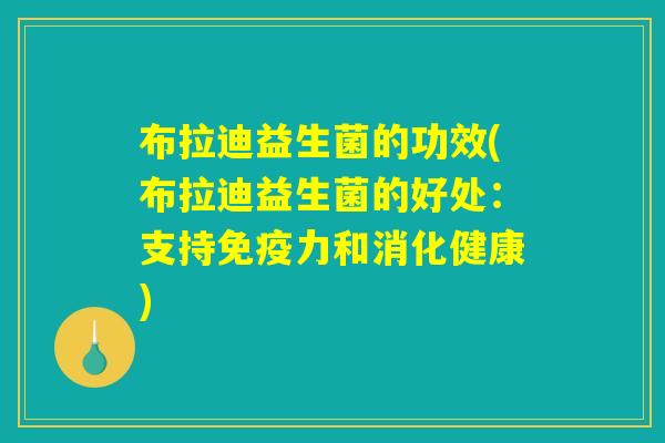 布拉迪益生菌的功效(布拉迪益生菌的好处：支持免疫力和消化健康)