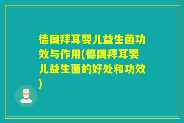 德国拜耳婴儿益生菌功效与作用(德国拜耳婴儿益生菌的好处和功效)