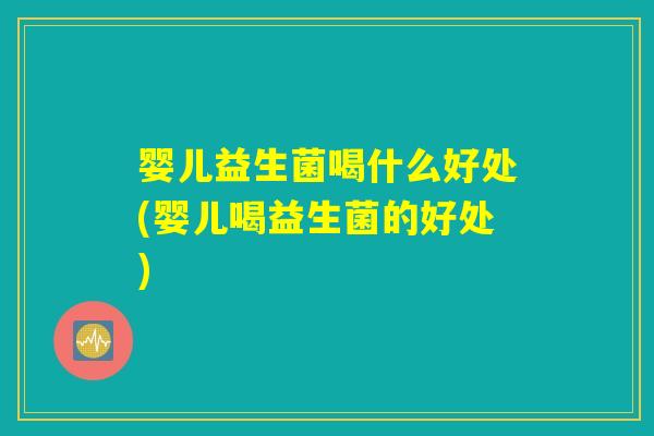 婴儿益生菌喝什么好处(婴儿喝益生菌的好处)