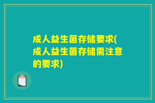 成人益生菌存储要求(成人益生菌存储需注意的要求) 成人益生菌存储要求(成人益生菌存储需注意的要求)