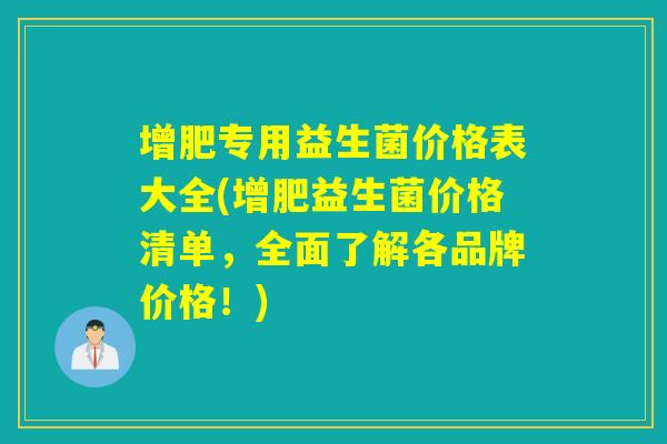 增肥专用益生菌价格表大全(增肥益生菌价格清单，全面了解各品牌价格！)